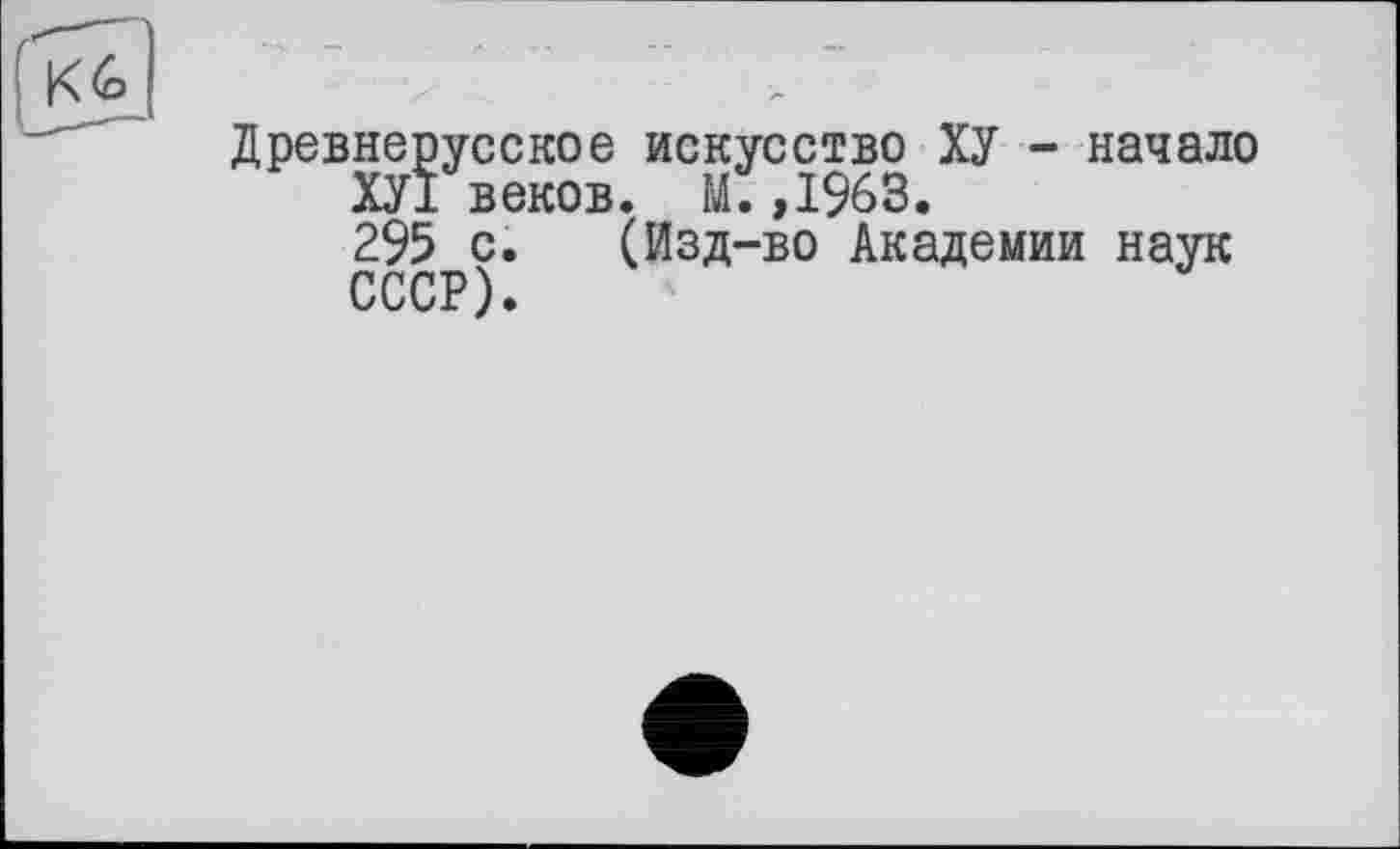 ﻿Древнерусское искусство ХУ - начало ХУ1 веков. М.,1963.
295 с. (Изд-во Академии наук СССР).